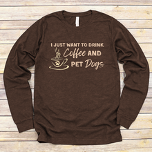  I Just Want To Drink Coffee and Pet Dogs Long Sleeve Tee