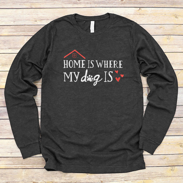 Home Is Where My Dog Is | Long Sleeve Shirt